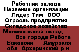 Работник склада › Название организации ­ Лидер Тим, ООО › Отрасль предприятия ­ Складское хозяйство › Минимальный оклад ­ 33 600 - Все города Работа » Вакансии   . Амурская обл.,Архаринский р-н